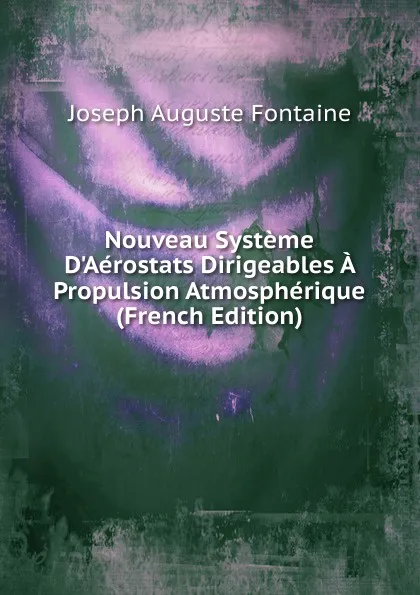 Обложка книги Nouveau Systeme D.Aerostats Dirigeables A Propulsion Atmospherique (French Edition), Joseph Auguste Fontaine