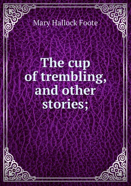 Обложка книги The cup of trembling, and other stories;, Foote Mary Hallock