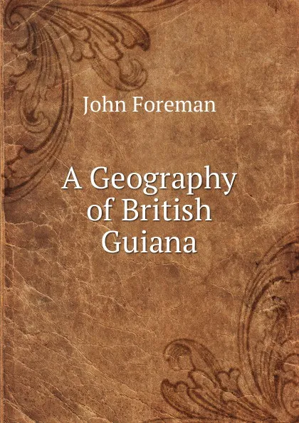 Обложка книги A Geography of British Guiana, John Foreman