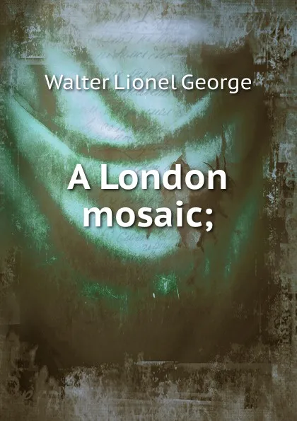 Обложка книги A London mosaic;, George Walter Lionel