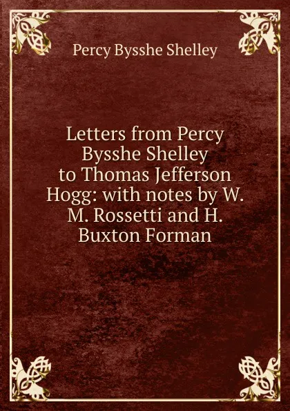 Обложка книги Letters from Percy Bysshe Shelley to Thomas Jefferson Hogg: with notes by W. M. Rossetti and H. Buxton Forman, Shelley Percy Bysshe