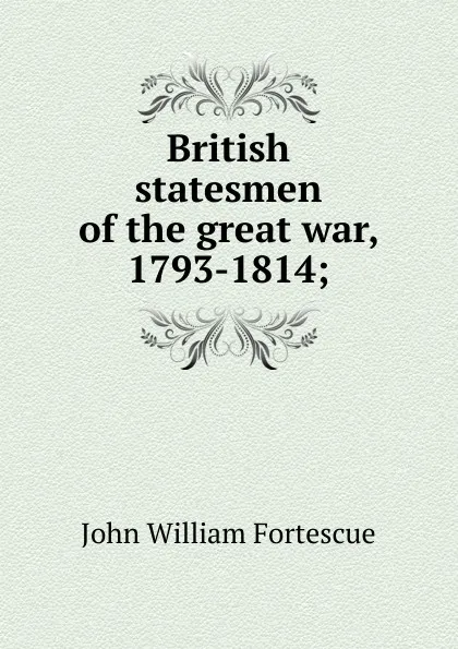 Обложка книги British statesmen of the great war, 1793-1814;, John William Fortescue