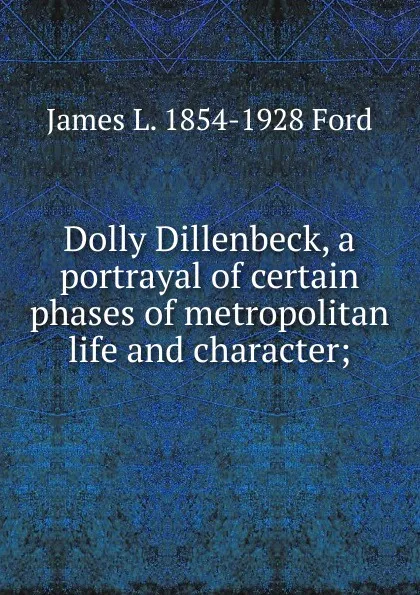 Обложка книги Dolly Dillenbeck, a portrayal of certain phases of metropolitan life and character;, James L. 1854-1928 Ford