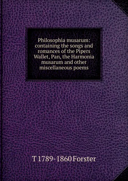 Обложка книги Philosophia musarum: containing the songs and romances of the Pipers Wallet, Pan, the Harmonia musarum and other miscellaneous poems, T 1789-1860 Forster