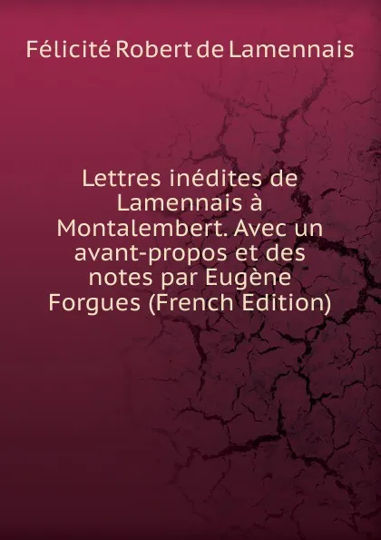 Обложка книги Lettres inedites de Lamennais a Montalembert. Avec un avant-propos et des notes par Eugene Forgues (French Edition), Félicité Robert de Lamennais