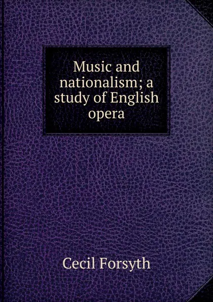 Обложка книги Music and nationalism; a study of English opera, Cecil Forsyth