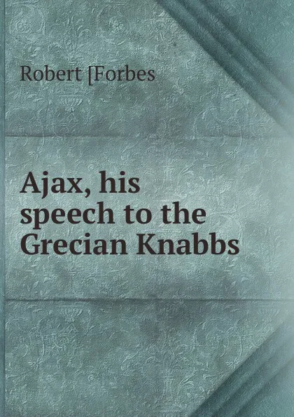 Обложка книги Ajax, his speech to the Grecian Knabbs, Robert [Forbes