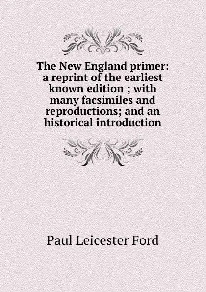 Обложка книги The New England primer: a reprint of the earliest known edition ; with many facsimiles and reproductions; and an historical introduction, Paul Leicester Ford