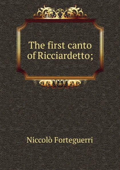 Обложка книги The first canto of Ricciardetto;, Niccolò Forteguerri