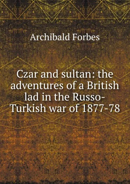 Обложка книги Czar and sultan: the adventures of a British lad in the Russo-Turkish war of 1877-78, Forbes Archibald