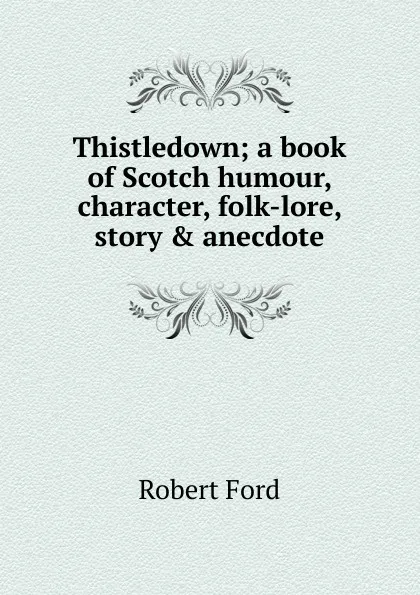 Обложка книги Thistledown; a book of Scotch humour, character, folk-lore, story . anecdote, Robert Ford