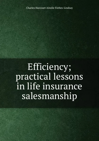 Обложка книги Efficiency; practical lessons in life insurance salesmanship, Forbes-Lindsay Charles Harcourt