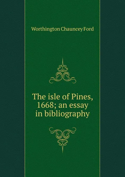 Обложка книги The isle of Pines, 1668; an essay in bibliography, Worthington Chauncey Ford