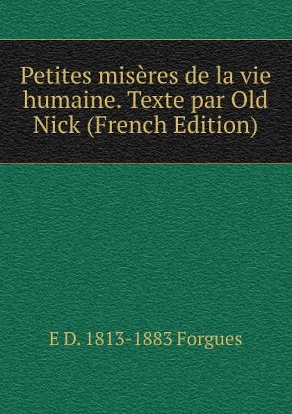 Обложка книги Petites miseres de la vie humaine. Texte par Old Nick (French Edition), E D. 1813-1883 Forgues