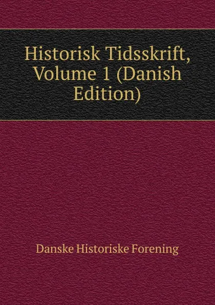 Обложка книги Historisk Tidsskrift, Volume 1 (Danish Edition), Danske historiske forening