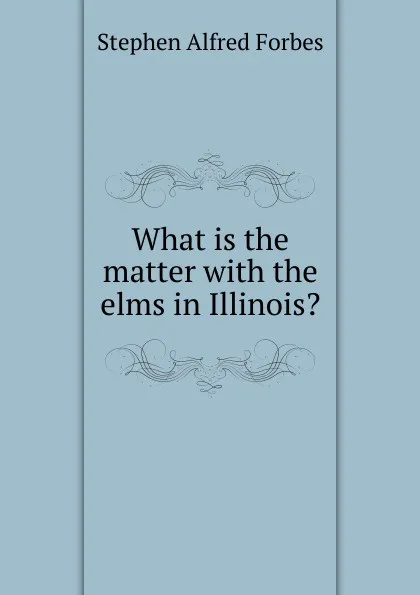 Обложка книги What is the matter with the elms in Illinois., Forbes Stephen Alfred