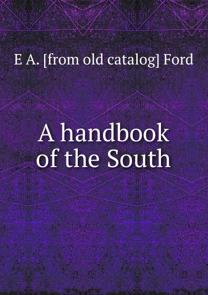 Обложка книги A handbook of the South, E A. [from old catalog] Ford