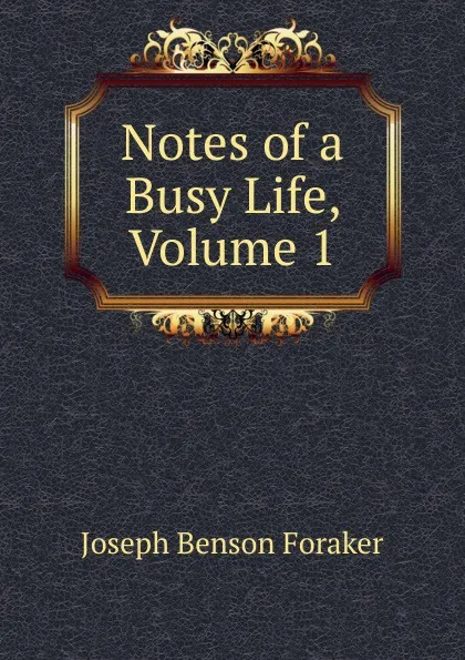 Обложка книги Notes of a Busy Life, Volume 1, Joseph Benson Foraker