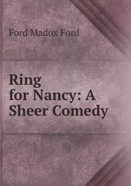 Обложка книги Ring for Nancy: A Sheer Comedy, Ford Madox Ford