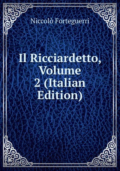 Обложка книги Il Ricciardetto, Volume 2 (Italian Edition), Niccolò Forteguerri