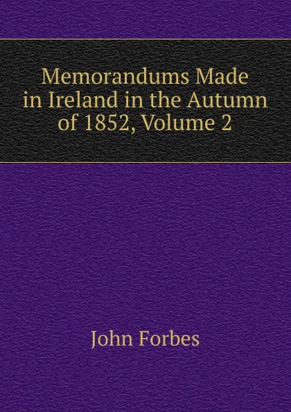 Обложка книги Memorandums Made in Ireland in the Autumn of 1852, Volume 2, John Forbes