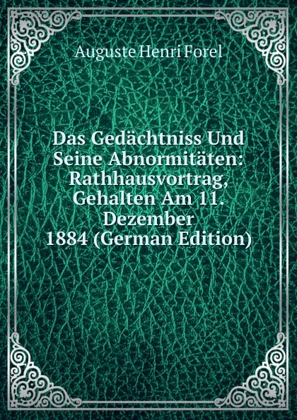 Обложка книги Das Gedachtniss Und Seine Abnormitaten: Rathhausvortrag, Gehalten Am 11. Dezember 1884 (German Edition), Auguste Henri Forel