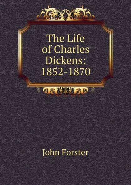 Обложка книги The Life of Charles Dickens: 1852-1870, Forster John