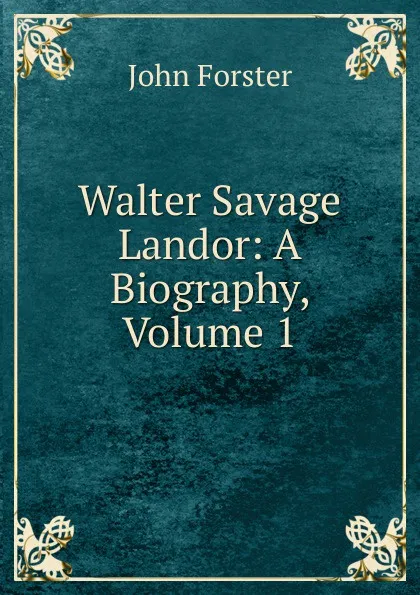 Обложка книги Walter Savage Landor: A Biography, Volume 1, Forster John