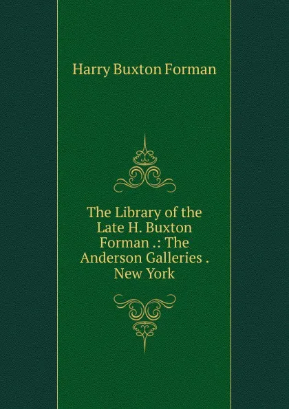 Обложка книги The Library of the Late H. Buxton Forman .: The Anderson Galleries . New York, Forman H. Buxton