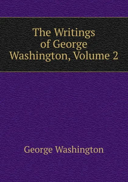Обложка книги The Writings of George Washington, Volume 2, George Washington