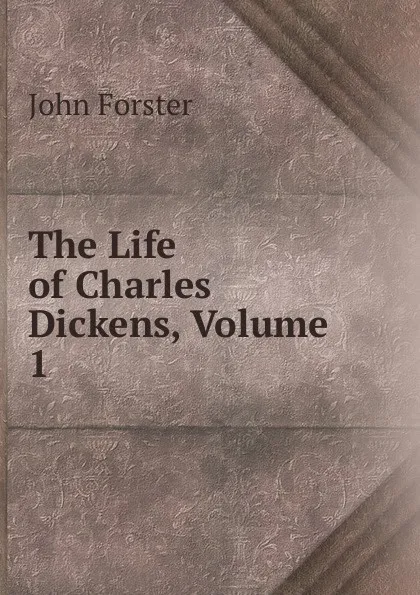 Обложка книги The Life of Charles Dickens, Volume 1, Forster John