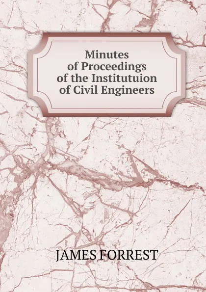 Обложка книги Minutes of Proceedings of the Institutuion of Civil Engineers, James Forrest