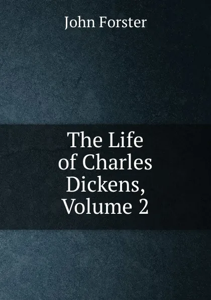 Обложка книги The Life of Charles Dickens, Volume 2, Forster John