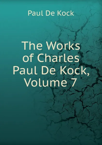 Обложка книги The Works of Charles Paul De Kock, Volume 7, Paul de Kock