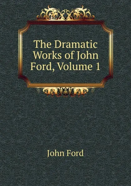 Обложка книги The Dramatic Works of John Ford, Volume 1, John Ford