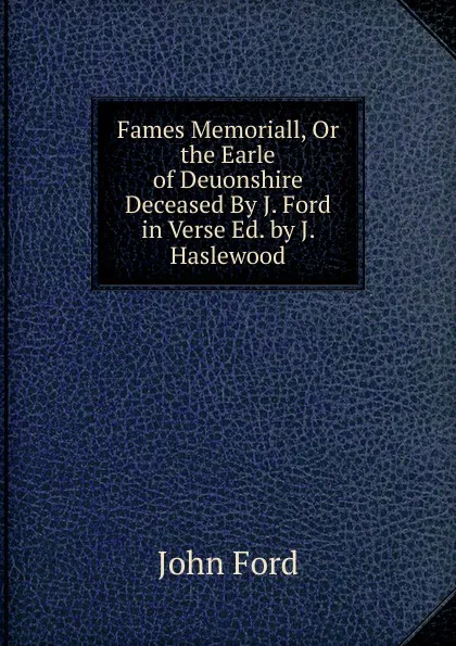 Обложка книги Fames Memoriall, Or the Earle of Deuonshire Deceased By J. Ford in Verse Ed. by J. Haslewood, John Ford