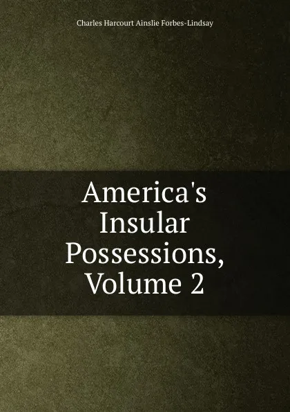 Обложка книги America.s Insular Possessions, Volume 2, Forbes-Lindsay Charles Harcourt