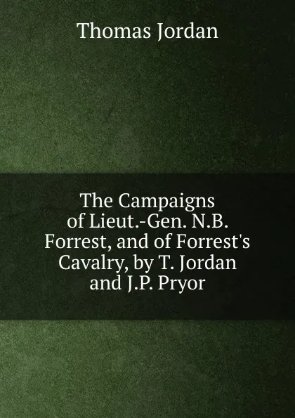 Обложка книги The Campaigns of Lieut.-Gen. N.B. Forrest, and of Forrest.s Cavalry, by T. Jordan and J.P. Pryor, Thomas Jordan