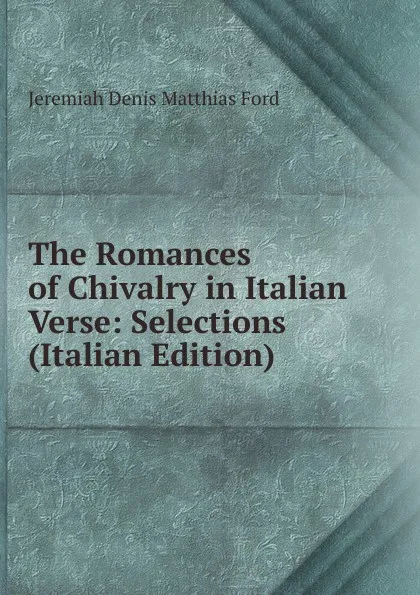 Обложка книги The Romances of Chivalry in Italian Verse: Selections (Italian Edition), Jeremiah Denis Matthias Ford