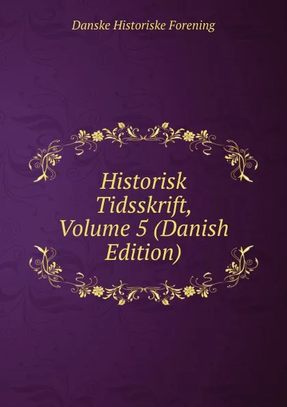 Обложка книги Historisk Tidsskrift, Volume 5 (Danish Edition), Danske historiske forening