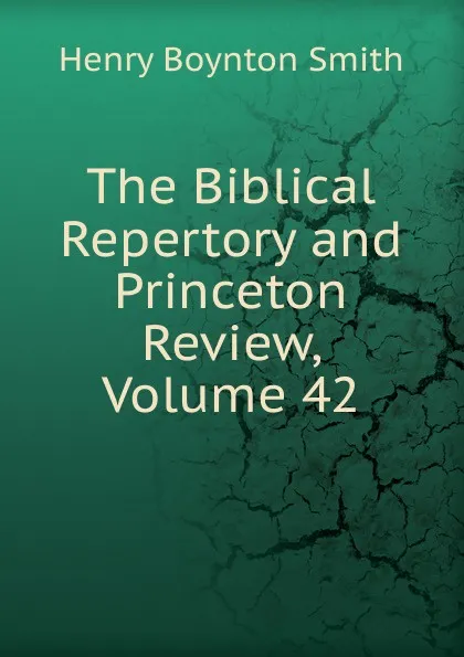 Обложка книги The Biblical Repertory and Princeton Review, Volume 42, Henry Boynton Smith