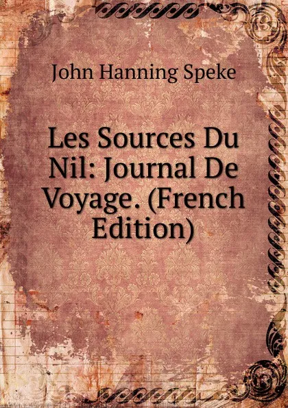 Обложка книги Les Sources Du Nil: Journal De Voyage. (French Edition), John Hanning Speke