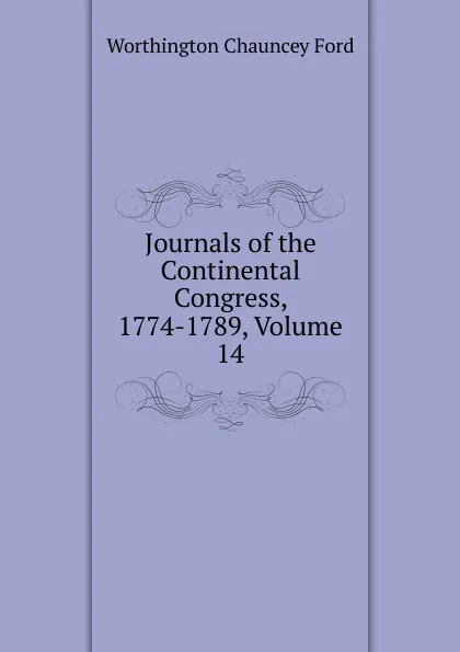 Обложка книги Journals of the Continental Congress, 1774-1789, Volume 14, Worthington Chauncey Ford