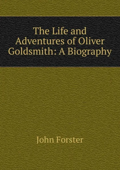 Обложка книги The Life and Adventures of Oliver Goldsmith: A Biography, Forster John