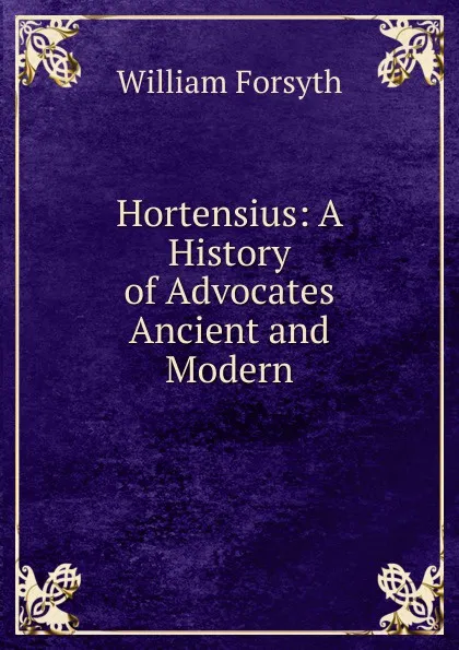 Обложка книги Hortensius: A History of Advocates Ancient and Modern, William Forsyth