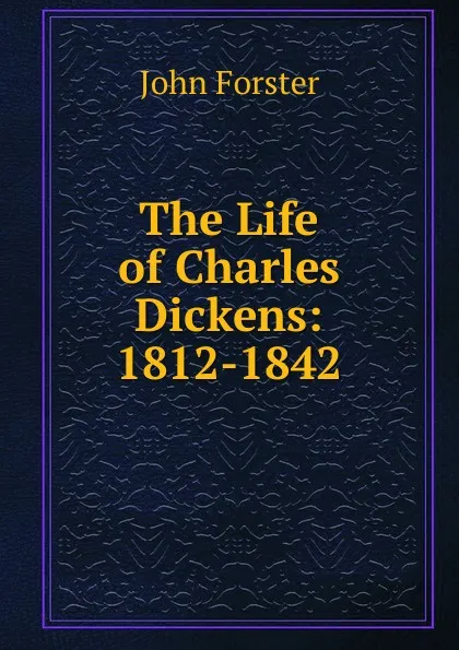 Обложка книги The Life of Charles Dickens: 1812-1842, Forster John