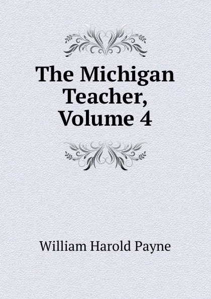 Обложка книги The Michigan Teacher, Volume 4, William Harold Payne