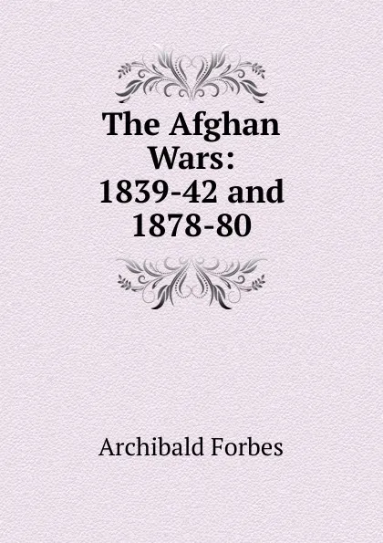 Обложка книги The Afghan Wars: 1839-42 and 1878-80, Forbes Archibald