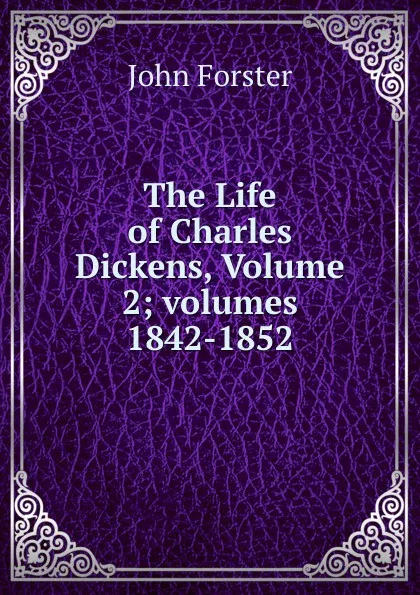 Обложка книги The Life of Charles Dickens, Volume 2;.volumes 1842-1852, Forster John