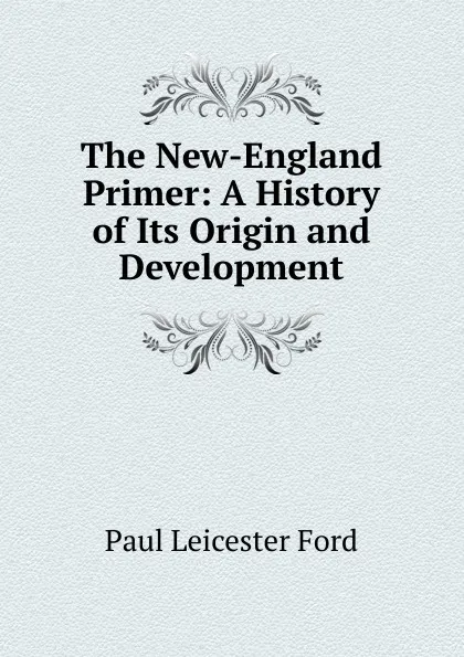 Обложка книги The New-England Primer: A History of Its Origin and Development, Paul Leicester Ford